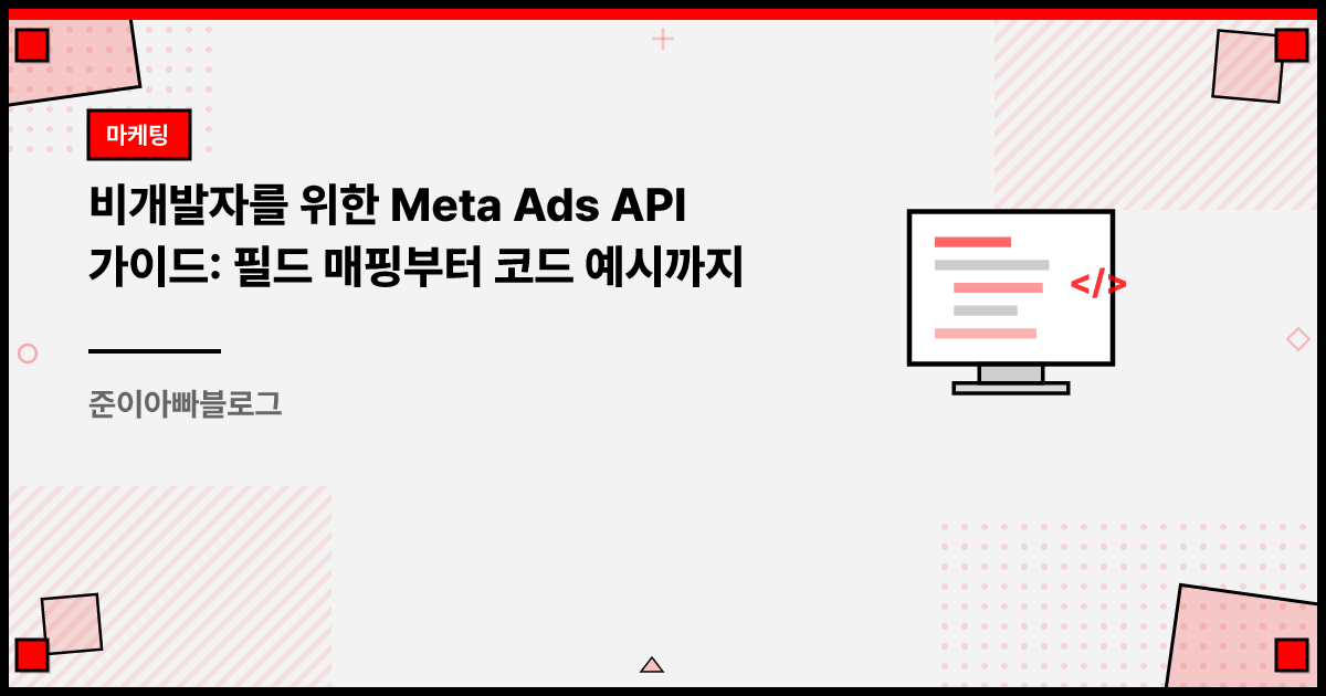 비개발자를 위한 Meta Ads API 가이드 — 필드 매핑부터 코드 예시까지 | 준이아빠블로그