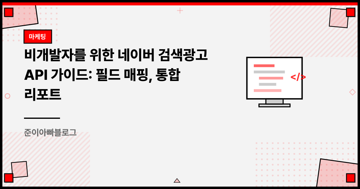 비개발자를 위한 네이버 검색광고 API 가이드: 필드 매핑, 통합 리포트 썸네일